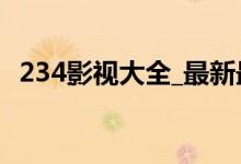 234影视大全_最新最好看（234影视大全）