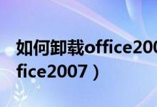 如何卸载office2007安装2010(如何卸载office2007)