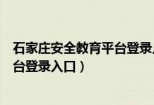石家庄安全教育平台登录入口官网下载（石家庄安全教育平台登录入口）
