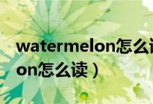 watermelon怎么读音发音英语（watermelon怎么读）