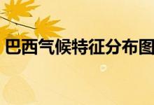 巴西气候特征分布图（巴西气候分布图高清）