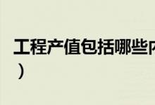 工程产值包括哪些内容（工程产值是什么意思）