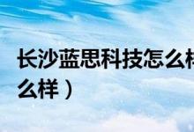 长沙蓝思科技怎么样好不好（长沙蓝思科技怎么样）