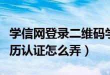 学信网登录二维码学历证明（学信网二维码学历认证怎么弄）