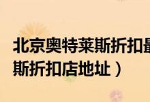 北京奥特莱斯折扣最大的是哪家（北京奥特莱斯折扣店地址）
