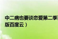 中二病也要谈恋爱第二季百度云盘（中二病也要谈恋爱剧场版百度云）