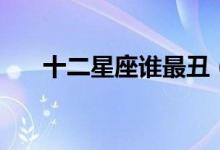十二星座谁最丑（十二星座谁最聪明）