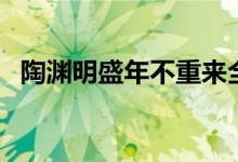 陶渊明盛年不重来全诗（盛年不重来全诗）