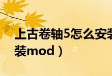 上古卷轴5怎么安装模组（上古卷轴5怎么安装mod）