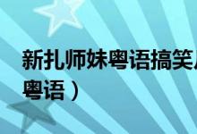 新扎师妹粤语搞笑片段师姐发豪（新扎师妹1粤语）
