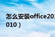 怎么安装office2010版本（怎么安装office2010）