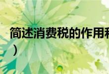 简述消费税的作用和特征（简述消费税的作用）