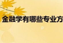 金融学有哪些专业方向（金融学有哪些专业）