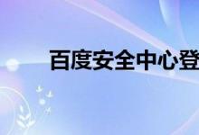 百度安全中心登录（百度安全中心）