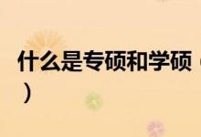 什么是专硕和学硕（学硕和专硕的区别在哪里）