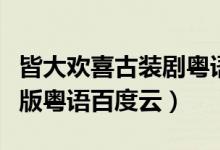 皆大欢喜古装剧粤语百度网盘（皆大欢喜古装版粤语百度云）