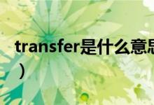 transfer是什么意思呀（transfer是什么意思）