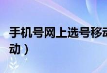 手机号网上选号移动网（手机号码网上选号移动）
