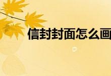 信封封面怎么画（信封封面怎么写）