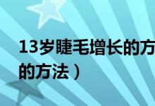 13岁睫毛增长的方法有哪些（13岁睫毛增长的方法）