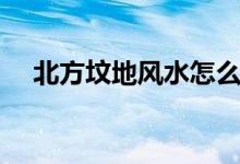 北方坟地风水怎么看（坟地风水怎么看）