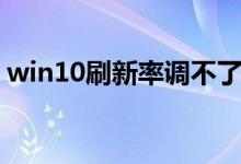 win10刷新率调不了（win10刷新率怎么调）