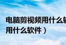 电脑剪视频用什么软件比较简单（电脑剪视频用什么软件）