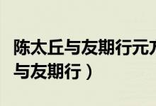 陈太丘与友期行元方是个怎样的孩子（陈太丘与友期行）