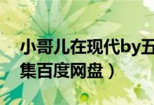 小哥儿在现代by五行八卦（小哥儿在现代全集百度网盘）