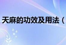 天麻的功效及用法（天麻的功效与作用简介）