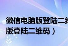 微信电脑版登陆二维码显示不出来（微信电脑版登陆二维码）