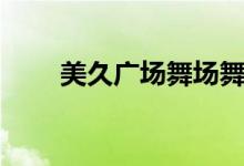 美久广场舞场舞（美久广场舞大全）