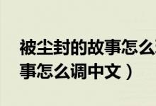 被尘封的故事怎么玩 新手问答（被尘封的故事怎么调中文）