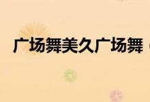 广场舞美久广场舞（美久广场舞大全视频）