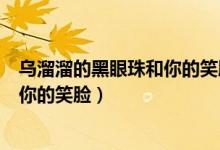 乌溜溜的黑眼珠和你的笑脸是什么歌曲（乌溜溜的黑眼珠和你的笑脸）