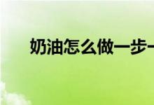 奶油怎么做一步一步教（奶油怎么做）
