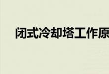 闭式冷却塔工作原理（冷却塔工作原理）