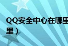 QQ安全中心在哪里改密码（qq安全中心在哪里）