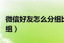 微信好友怎么分组比较合理（微信好友怎么分组）