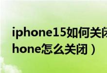 iphone15如何关闭打开的app（查找我的iphone怎么关闭）