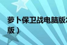 萝卜保卫战电脑版怎么玩（萝卜保卫战3电脑版）