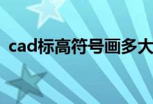 cad标高符号画多大（cad标高符号怎么画）