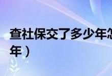 查社保交了多少年怎么查（如何查社保交了几年）