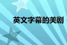 英文字幕的美剧（英文字幕原版美剧）