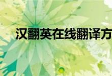 汉翻英在线翻译方法（汉翻英在线翻译）