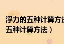 浮力的五种计算方法加计算题及答案（浮力的五种计算方法）