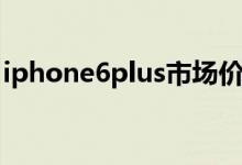 iphone6plus市场价格（iphone6plus价格）