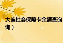 大连社会保障卡余额查询（大连社会保障卡查询个人账户查询）
