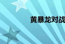 黄暴龙对战霸王龙（黄暴）