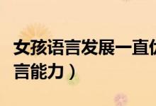 女孩语言发展一直优于男孩（女孩子男孩子语言能力）